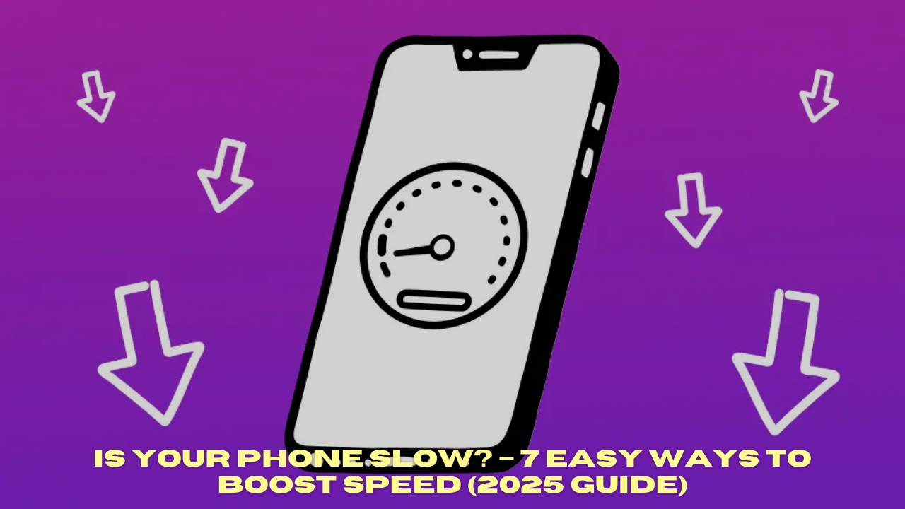 Is Your Phone Slow? – 7 Easy Ways to Boost Speed (2025 Guide)
