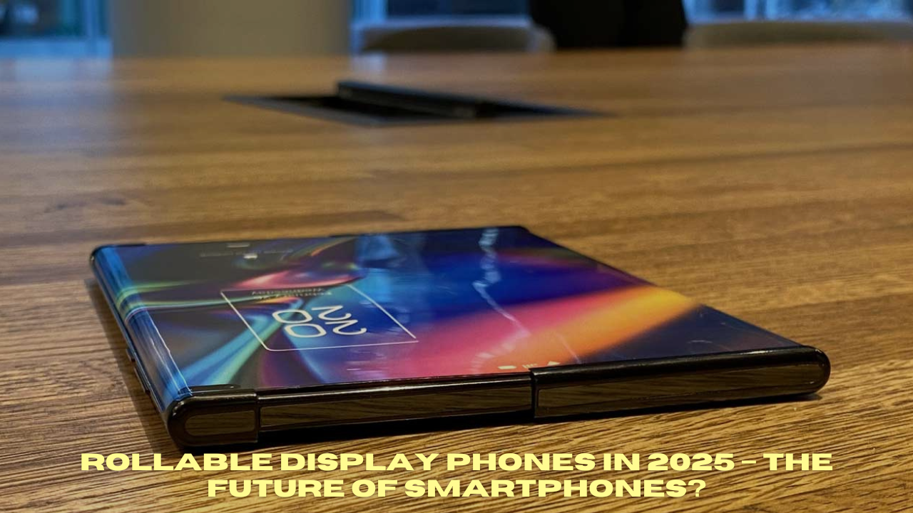Rollable Display Phones in 2025 – The Future of Smartphones?