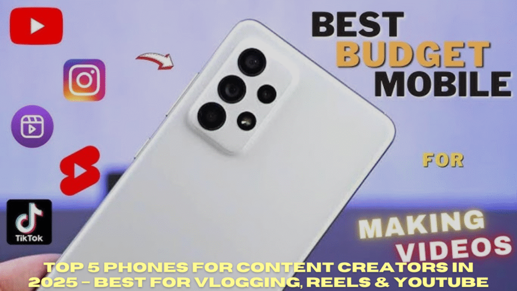 Top 5 Phones for Content Creators in 2025 – Best for Vlogging, Reels & YouTube